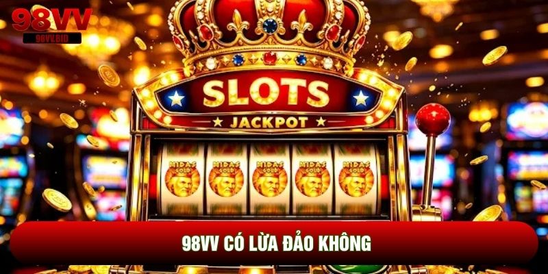 98VV Có Lừa Đảo Không | Giải Mã Sự Thật Về Độ Uy Tín
