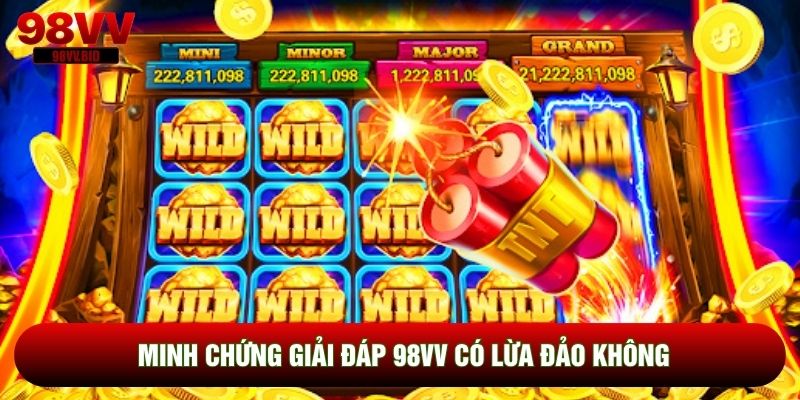 Minh chứng giải đáp 98VV có lừa đảo không