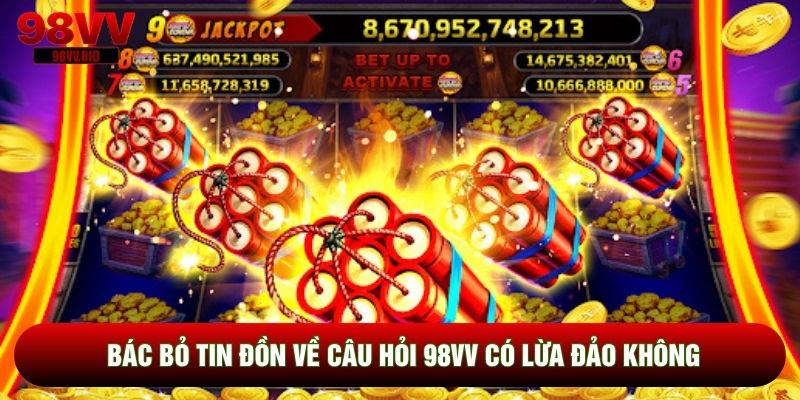 Bác bỏ tin đồn về câu hỏi 98VV có lừa đảo không