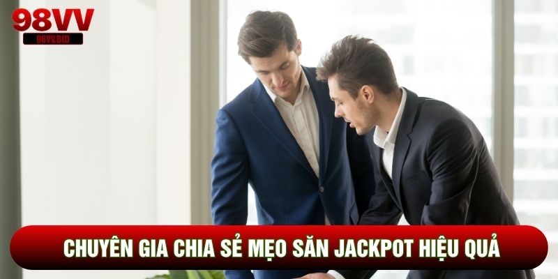 Chuyên gia chia sẻ mẹo săn Jackpot hiệu quả