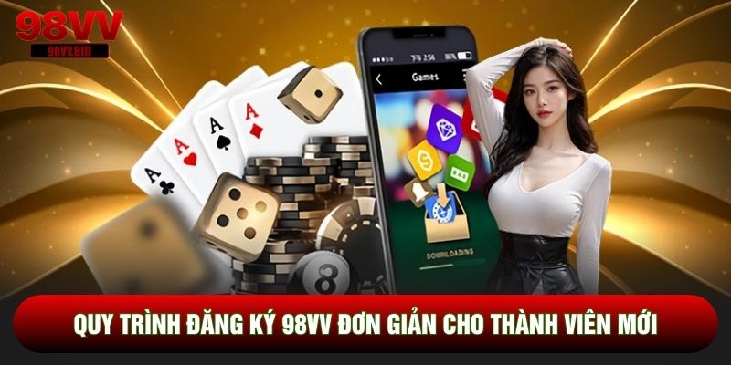 Quy trình đăng ký 98VV đơn giản cho thành viên mới