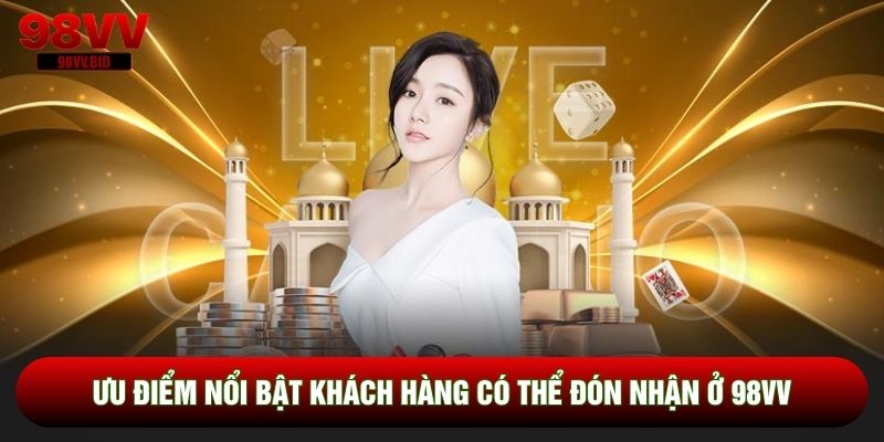 Ưu điểm nổi bật khách hàng có thể đón nhận ở 98VV