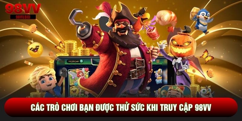 Các trò chơi bạn được thử sức khi truy cập 98VV