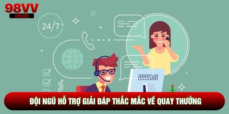 Đội ngũ hỗ trợ giải đáp thắc mắc về quay thưởng