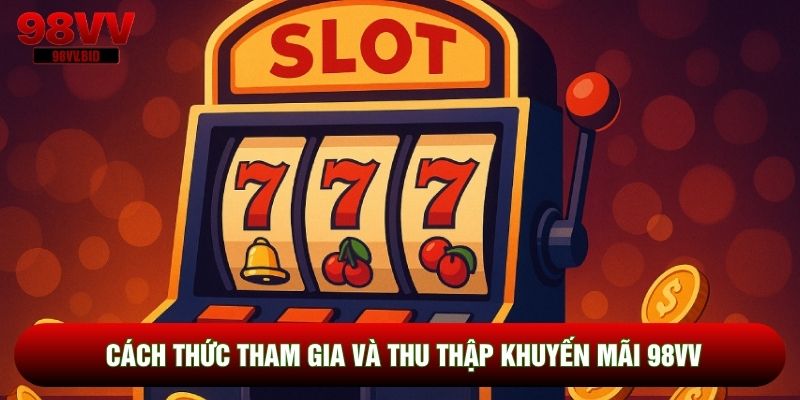 Cách thức tham gia và thu thập khuyến mãi 98VV