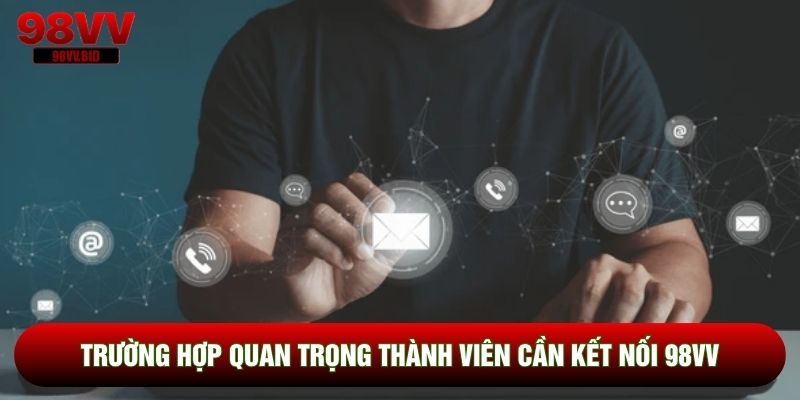 Trường hợp quan trọng thành viên cần kết nối 98VV