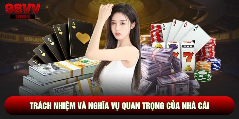 Trách nhiệm và nghĩa vụ quan trọng của nhà cái