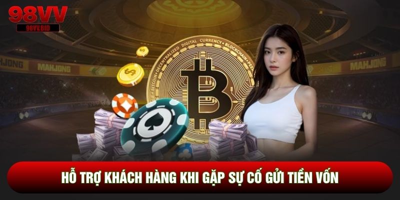 Hỗ trợ khách hàng khi gặp sự cố gửi tiền vốn