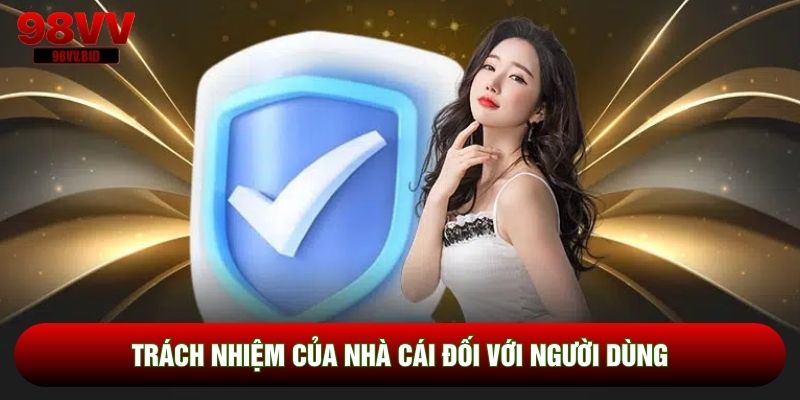 Trách nhiệm của nhà cái đối với người dùng