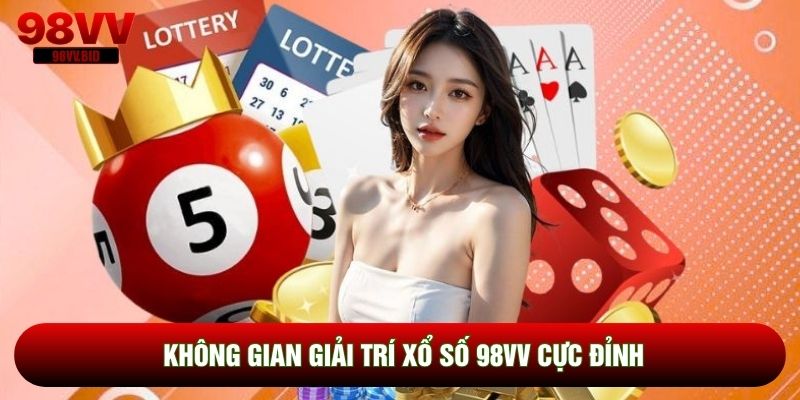 Không gian giải trí Xổ số 98VV cực đỉnh